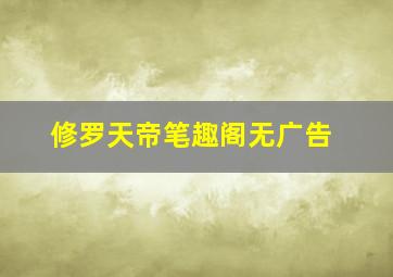 修罗天帝笔趣阁无广告