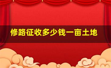 修路征收多少钱一亩土地