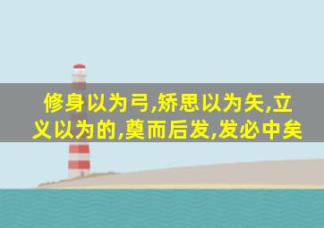 修身以为弓,矫思以为矢,立义以为的,奠而后发,发必中矣