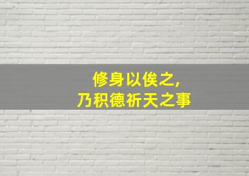 修身以俟之,乃积德祈天之事