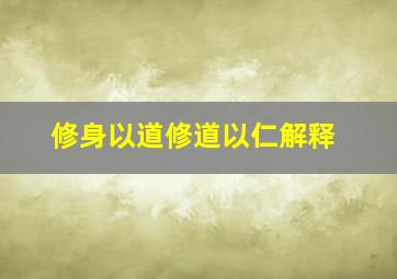 修身以道修道以仁解释