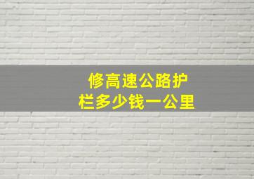 修高速公路护栏多少钱一公里