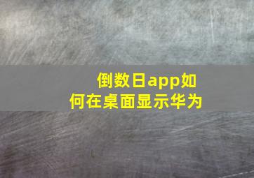 倒数日app如何在桌面显示华为