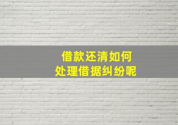 借款还清如何处理借据纠纷呢