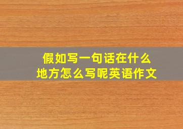 假如写一句话在什么地方怎么写呢英语作文