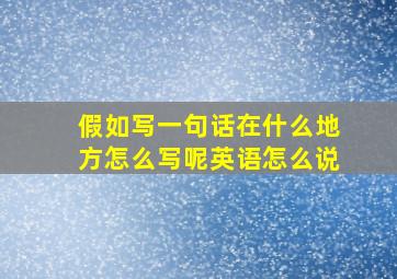 假如写一句话在什么地方怎么写呢英语怎么说