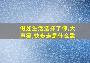 假如生活选择了你,大声笑,快步走是什么歌