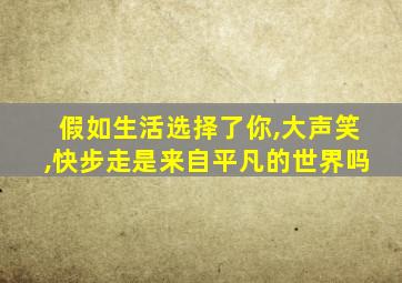 假如生活选择了你,大声笑,快步走是来自平凡的世界吗