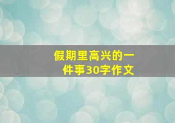 假期里高兴的一件事30字作文