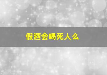 假酒会喝死人么