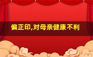 偏正印,对母亲健康不利