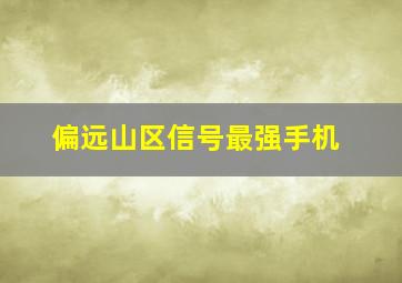 偏远山区信号最强手机