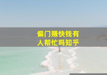 偏门赚快钱有人帮忙吗知乎