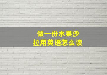 做一份水果沙拉用英语怎么读