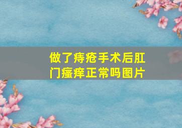 做了痔疮手术后肛门瘙痒正常吗图片