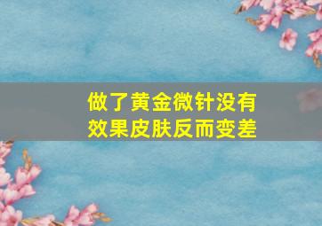 做了黄金微针没有效果皮肤反而变差