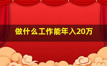 做什么工作能年入20万