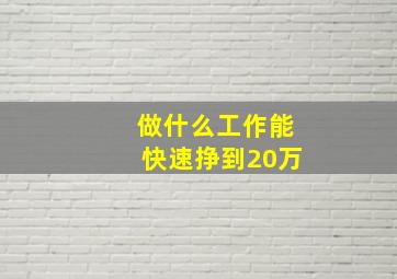 做什么工作能快速挣到20万