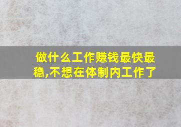 做什么工作赚钱最快最稳,不想在体制内工作了