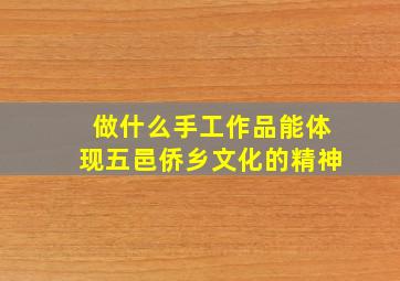 做什么手工作品能体现五邑侨乡文化的精神