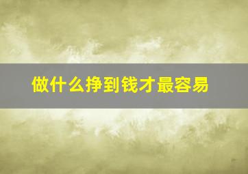 做什么挣到钱才最容易