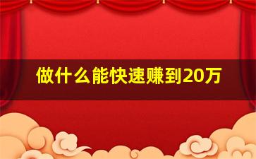 做什么能快速赚到20万