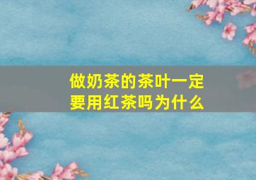 做奶茶的茶叶一定要用红茶吗为什么