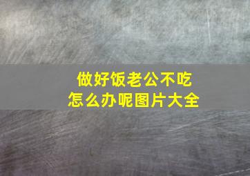 做好饭老公不吃怎么办呢图片大全