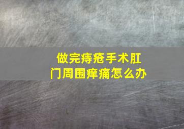 做完痔疮手术肛门周围痒痛怎么办