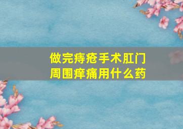 做完痔疮手术肛门周围痒痛用什么药