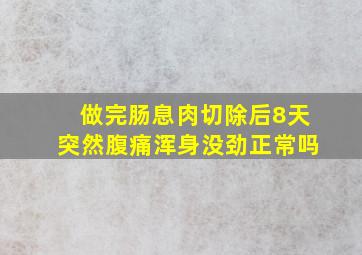 做完肠息肉切除后8天突然腹痛浑身没劲正常吗