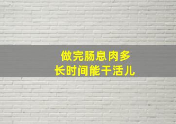 做完肠息肉多长时间能干活儿