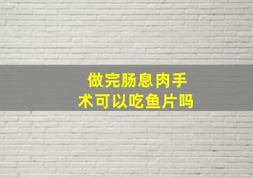 做完肠息肉手术可以吃鱼片吗