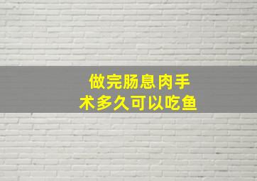 做完肠息肉手术多久可以吃鱼