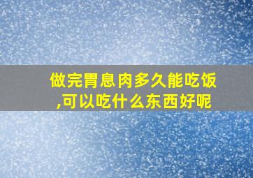 做完胃息肉多久能吃饭,可以吃什么东西好呢