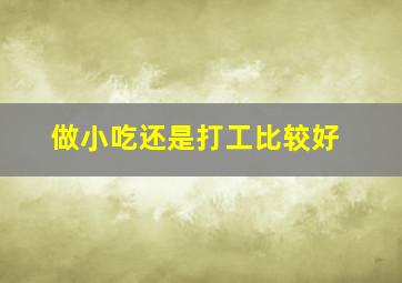 做小吃还是打工比较好