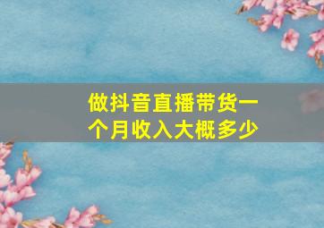 做抖音直播带货一个月收入大概多少