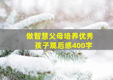 做智慧父母培养优秀孩子观后感400字