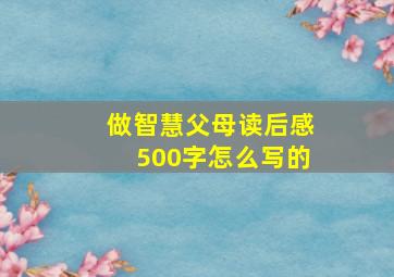 做智慧父母读后感500字怎么写的