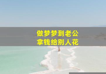 做梦梦到老公拿钱给别人花