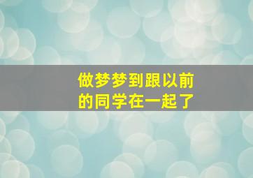 做梦梦到跟以前的同学在一起了