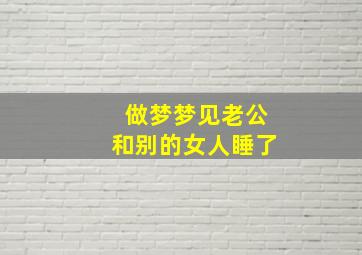 做梦梦见老公和别的女人睡了