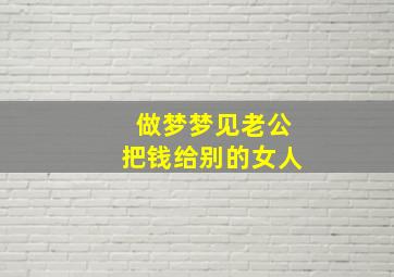 做梦梦见老公把钱给别的女人