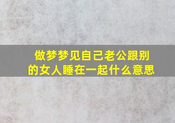 做梦梦见自己老公跟别的女人睡在一起什么意思