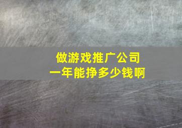 做游戏推广公司一年能挣多少钱啊