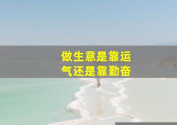 做生意是靠运气还是靠勤奋