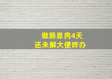 做肠息肉4天还未解大便咋办