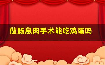 做肠息肉手术能吃鸡蛋吗