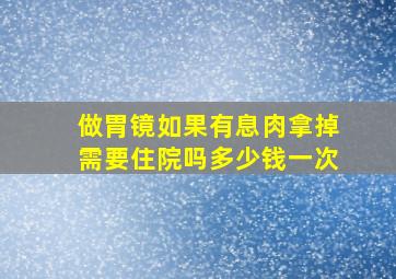 做胃镜如果有息肉拿掉需要住院吗多少钱一次