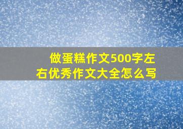 做蛋糕作文500字左右优秀作文大全怎么写